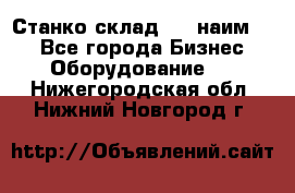 Станко склад (27 наим.)  - Все города Бизнес » Оборудование   . Нижегородская обл.,Нижний Новгород г.